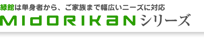 緑館は単身者から、ご家族まで幅広いニーズに対応　midorikanシリーズ